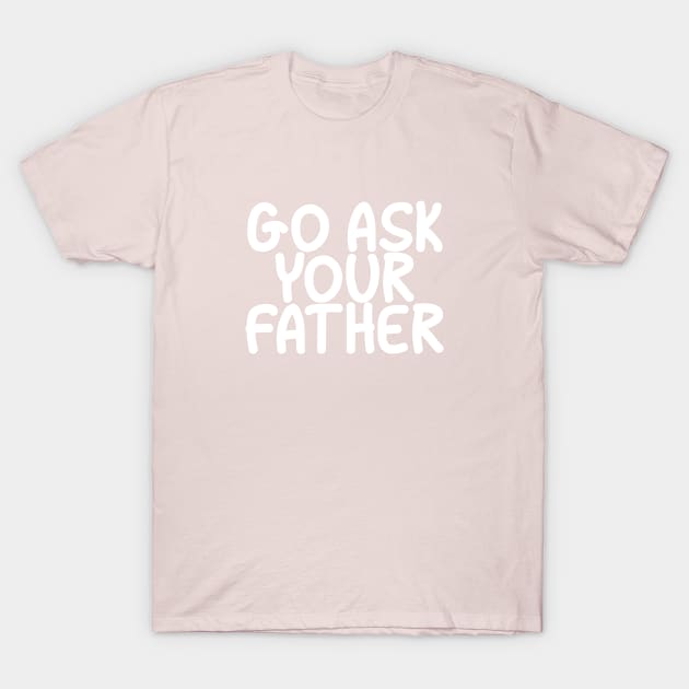Go Ask Your Father T-Shirt by MoodPalace